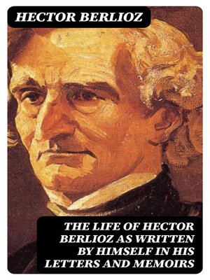 cover image of The Life of Hector Berlioz as Written by Himself in His Letters and Memoirs